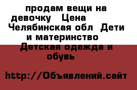 продам вещи на девочку › Цена ­ 1 000 - Челябинская обл. Дети и материнство » Детская одежда и обувь   